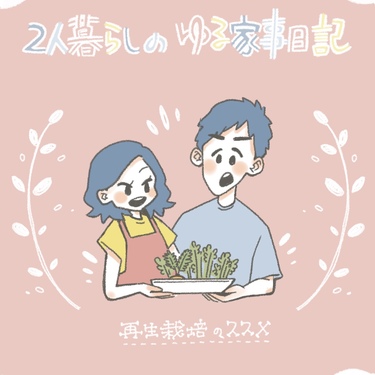 2人暮らしのゆる家事日記～再生栽培のススメ～【連載】【Lovely漫画】